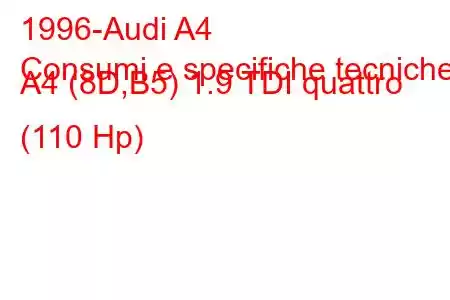 1996-Audi A4
Consumi e specifiche tecniche A4 (8D,B5) 1.9 TDI quattro (110 Hp)