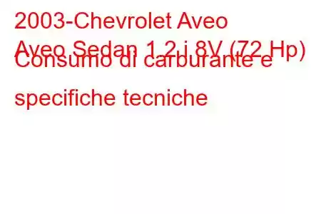 2003-Chevrolet Aveo
Aveo Sedan 1.2 i 8V (72 Hp) Consumo di carburante e specifiche tecniche