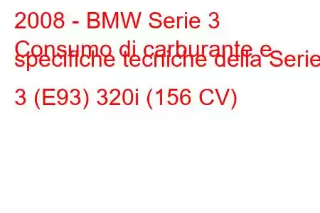 2008 - BMW Serie 3
Consumo di carburante e specifiche tecniche della Serie 3 (E93) 320i (156 CV)