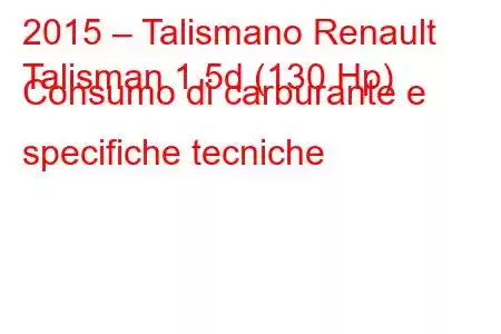 2015 – Talismano Renault
Talisman 1.5d (130 Hp) Consumo di carburante e specifiche tecniche