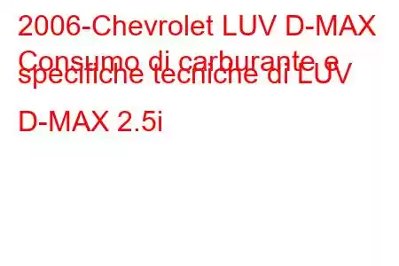 2006-Chevrolet LUV D-MAX
Consumo di carburante e specifiche tecniche di LUV D-MAX 2.5i