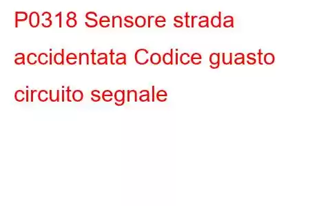 P0318 Sensore strada accidentata Codice guasto circuito segnale