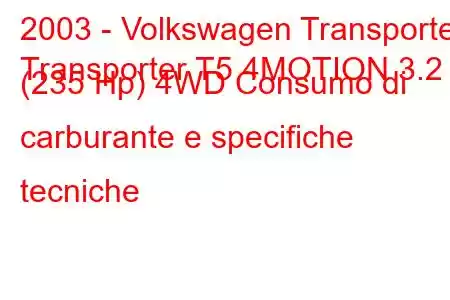 2003 - Volkswagen Transporter
Transporter T5 4MOTION 3.2 (235 Hp) 4WD Consumo di carburante e specifiche tecniche