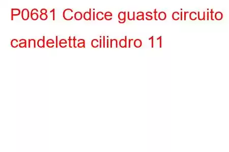 P0681 Codice guasto circuito candeletta cilindro 11