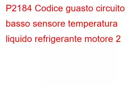 P2184 Codice guasto circuito basso sensore temperatura liquido refrigerante motore 2