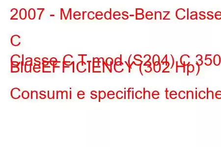 2007 - Mercedes-Benz Classe C
Classe C T-mod (S204) C 350 BlueEFFICIENCY (302 Hp) Consumi e specifiche tecniche