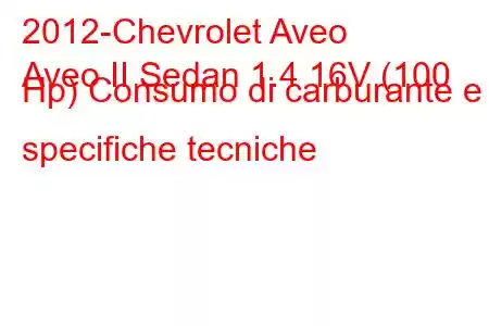 2012-Chevrolet Aveo
Aveo II Sedan 1.4 16V (100 Hp) Consumo di carburante e specifiche tecniche