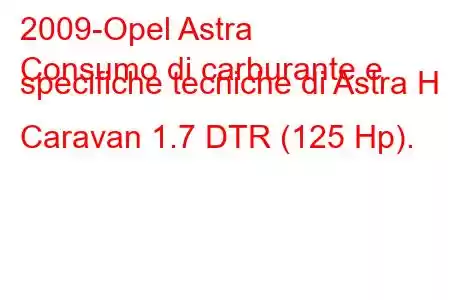 2009-Opel Astra
Consumo di carburante e specifiche tecniche di Astra H Caravan 1.7 DTR (125 Hp).