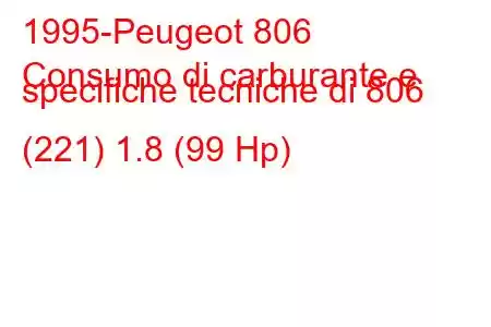 1995-Peugeot 806
Consumo di carburante e specifiche tecniche di 806 (221) 1.8 (99 Hp)