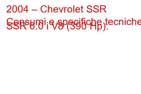 2004 – Chevrolet SSR
Consumi e specifiche tecniche SSR 6.0 i V8 (390 Hp).