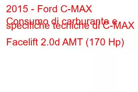 2015 - Ford C-MAX
Consumo di carburante e specifiche tecniche di C-MAX II Facelift 2.0d AMT (170 Hp)