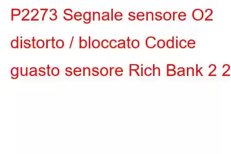 P2273 Segnale sensore O2 distorto / bloccato Codice guasto sensore Rich Bank 2 2