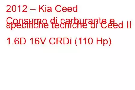 2012 – Kia Ceed
Consumo di carburante e specifiche tecniche di Ceed II 1.6D 16V CRDi (110 Hp)