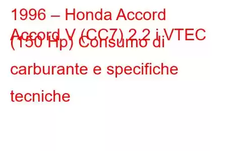 1996 – Honda Accord
Accord V (CC7) 2.2 i VTEC (150 Hp) Consumo di carburante e specifiche tecniche