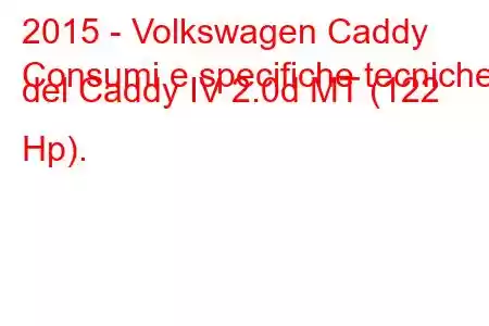 2015 - Volkswagen Caddy
Consumi e specifiche tecniche del Caddy IV 2.0d MT (122 Hp).