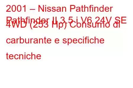 2001 – Nissan Pathfinder
Pathfinder II 3.5 i V6 24V SE 4WD (253 Hp) Consumo di carburante e specifiche tecniche