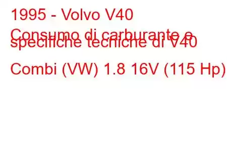 1995 - Volvo V40
Consumo di carburante e specifiche tecniche di V40 Combi (VW) 1.8 16V (115 Hp)