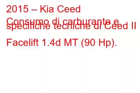 2015 – Kia Ceed
Consumo di carburante e specifiche tecniche di Ceed II Facelift 1.4d MT (90 Hp).