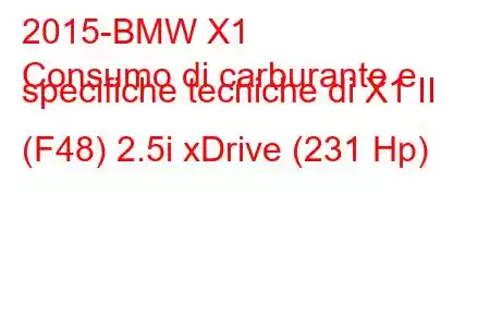 2015-BMW X1
Consumo di carburante e specifiche tecniche di X1 II (F48) 2.5i xDrive (231 Hp)