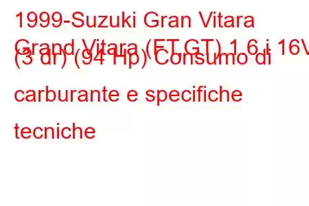 1999-Suzuki Gran Vitara
Grand Vitara (FT,GT) 1.6 i 16V (3 dr) (94 Hp) Consumo di carburante e specifiche tecniche