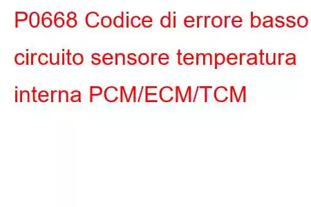 P0668 Codice di errore basso circuito sensore temperatura interna PCM/ECM/TCM