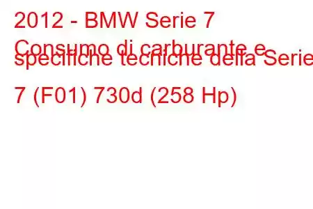 2012 - BMW Serie 7
Consumo di carburante e specifiche tecniche della Serie 7 (F01) 730d (258 Hp)