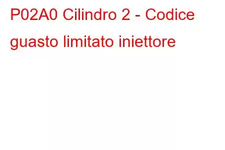 P02A0 Cilindro 2 - Codice guasto limitato iniettore