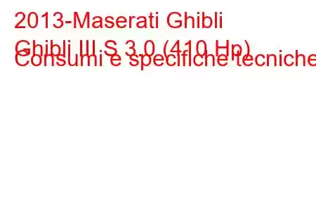 2013-Maserati Ghibli
Ghibli III S 3.0 (410 Hp) Consumi e specifiche tecniche