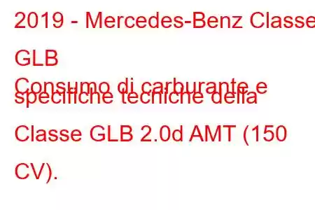 2019 - Mercedes-Benz Classe GLB
Consumo di carburante e specifiche tecniche della Classe GLB 2.0d AMT (150 CV).