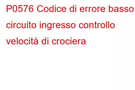 P0576 Codice di errore basso circuito ingresso controllo velocità di crociera