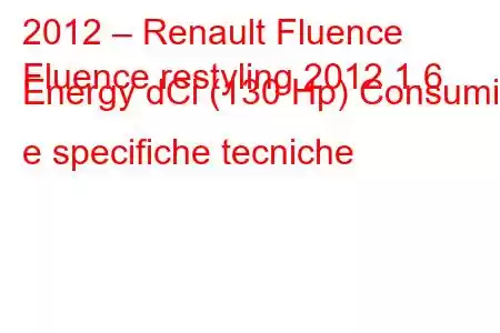 2012 – Renault Fluence
Fluence restyling 2012 1.6 Energy dCi (130 Hp) Consumi e specifiche tecniche