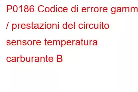 P0186 Codice di errore gamma / prestazioni del circuito sensore temperatura carburante B