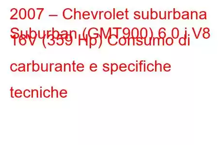 2007 – Chevrolet suburbana
Suburban (GMT900) 6.0 i V8 16V (359 Hp) Consumo di carburante e specifiche tecniche