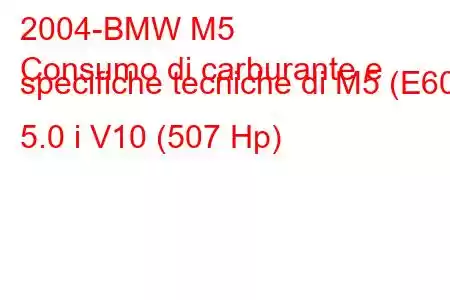 2004-BMW M5
Consumo di carburante e specifiche tecniche di M5 (E60) 5.0 i V10 (507 Hp)