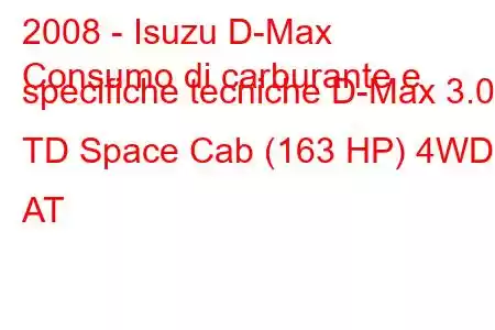 2008 - Isuzu D-Max
Consumo di carburante e specifiche tecniche D-Max 3.0 TD Space Cab (163 HP) 4WD AT