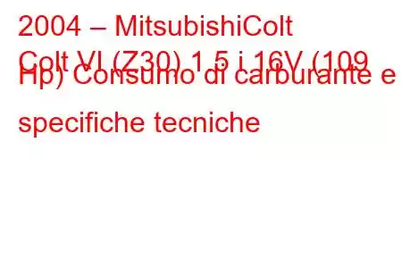 2004 – MitsubishiColt
Colt VI (Z30) 1.5 i 16V (109 Hp) Consumo di carburante e specifiche tecniche