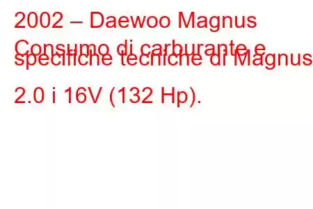 2002 – Daewoo Magnus
Consumo di carburante e specifiche tecniche di Magnus 2.0 i 16V (132 Hp).