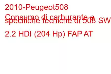 2010-Peugeot508
Consumo di carburante e specifiche tecniche di 508 SW 2.2 HDI (204 Hp) FAP AT