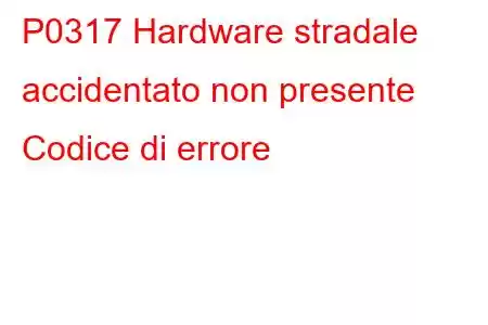 P0317 Hardware stradale accidentato non presente Codice di errore