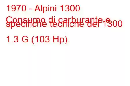 1970 - Alpini 1300
Consumo di carburante e specifiche tecniche del 1300 1.3 G (103 Hp).