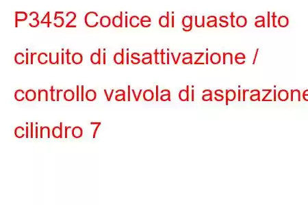 P3452 Codice di guasto alto circuito di disattivazione / controllo valvola di aspirazione cilindro 7