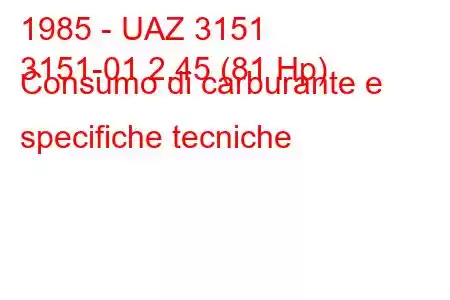 1985 - UAZ 3151
3151-01 2.45 (81 Hp) Consumo di carburante e specifiche tecniche