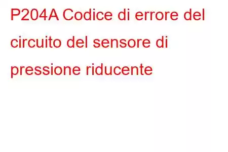 P204A Codice di errore del circuito del sensore di pressione riducente