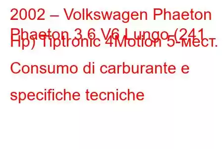 2002 – Volkswagen Phaeton
Phaeton 3.6 V6 Lungo (241 Hp) Tiptronic 4Motion 5-мест. Consumo di carburante e specifiche tecniche