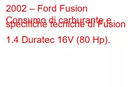 2002 – Ford Fusion
Consumo di carburante e specifiche tecniche di Fusion 1.4 Duratec 16V (80 Hp).