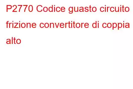 P2770 Codice guasto circuito frizione convertitore di coppia alto