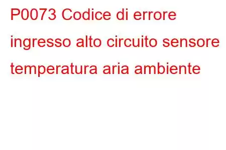 P0073 Codice di errore ingresso alto circuito sensore temperatura aria ambiente