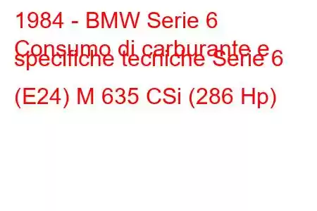 1984 - BMW Serie 6
Consumo di carburante e specifiche tecniche Serie 6 (E24) M 635 CSi (286 Hp)