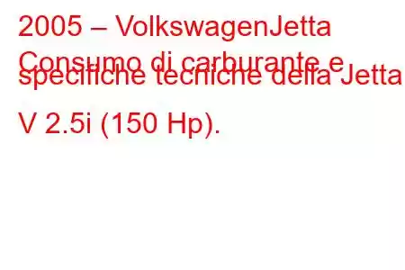 2005 – VolkswagenJetta
Consumo di carburante e specifiche tecniche della Jetta V 2.5i (150 Hp).