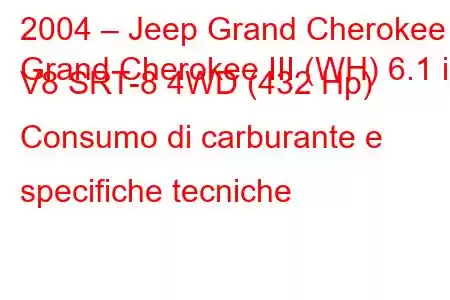 2004 – Jeep Grand Cherokee
Grand Cherokee III (WH) 6.1 i V8 SRT-8 4WD (432 Hp) Consumo di carburante e specifiche tecniche